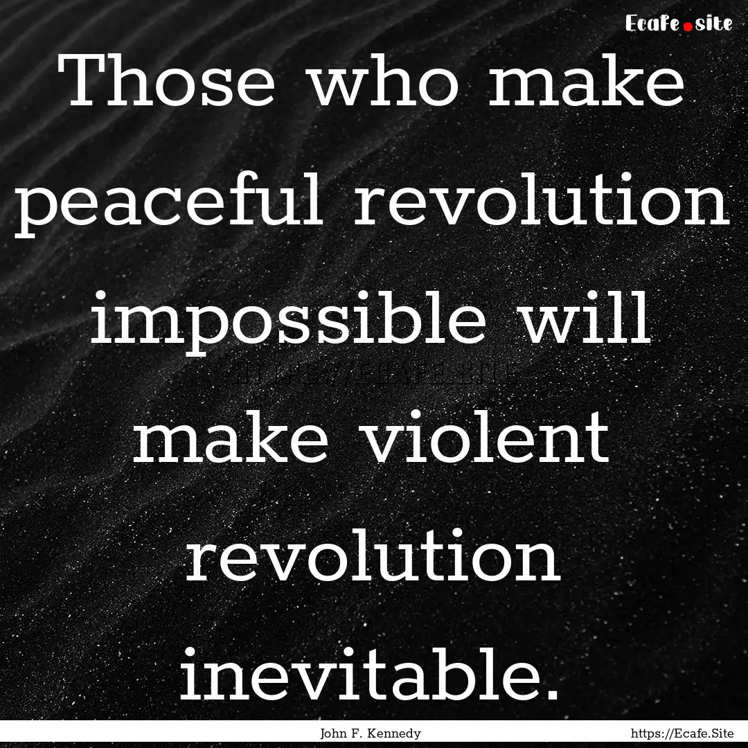 Those who make peaceful revolution impossible.... : Quote by John F. Kennedy