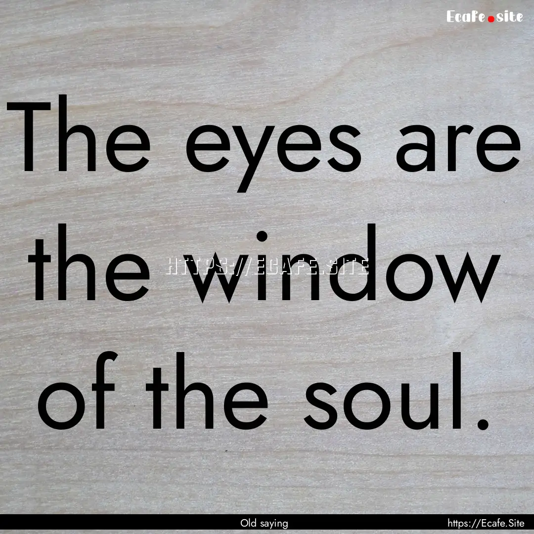 The eyes are the window of the soul. : Quote by Old saying