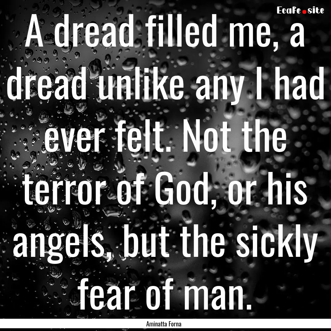 A dread filled me, a dread unlike any I had.... : Quote by Aminatta Forna