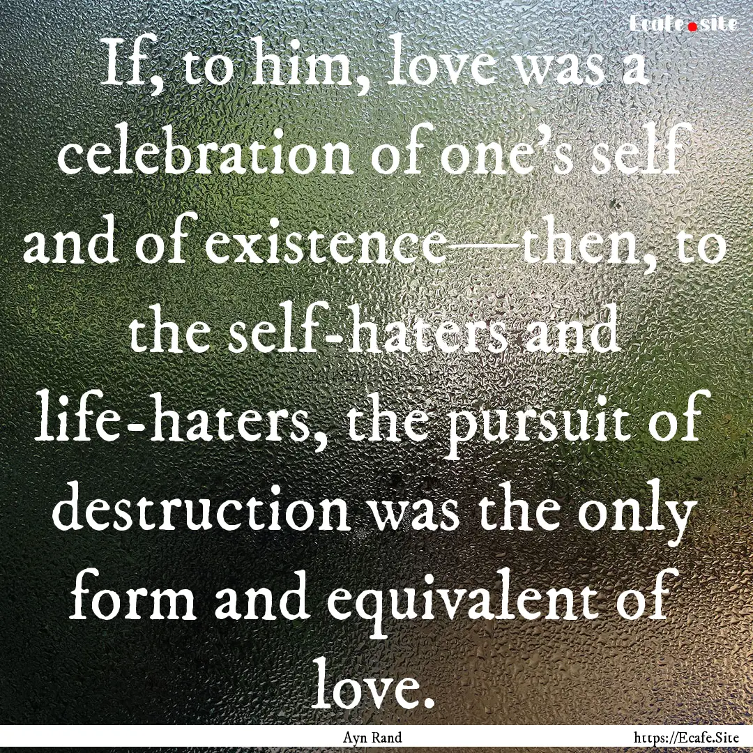 If, to him, love was a celebration of one’s.... : Quote by Ayn Rand