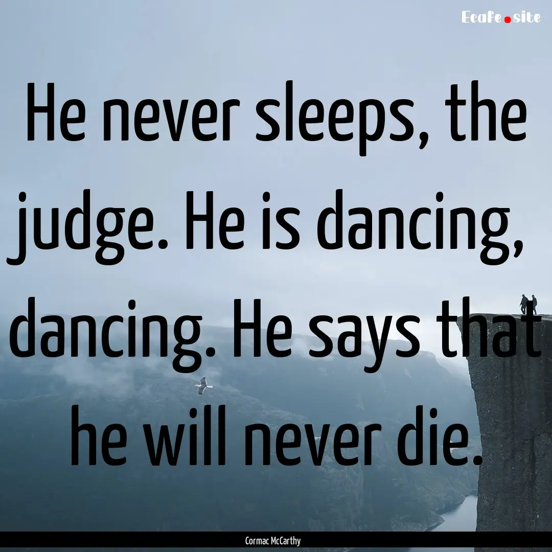 He never sleeps, the judge. He is dancing,.... : Quote by Cormac McCarthy