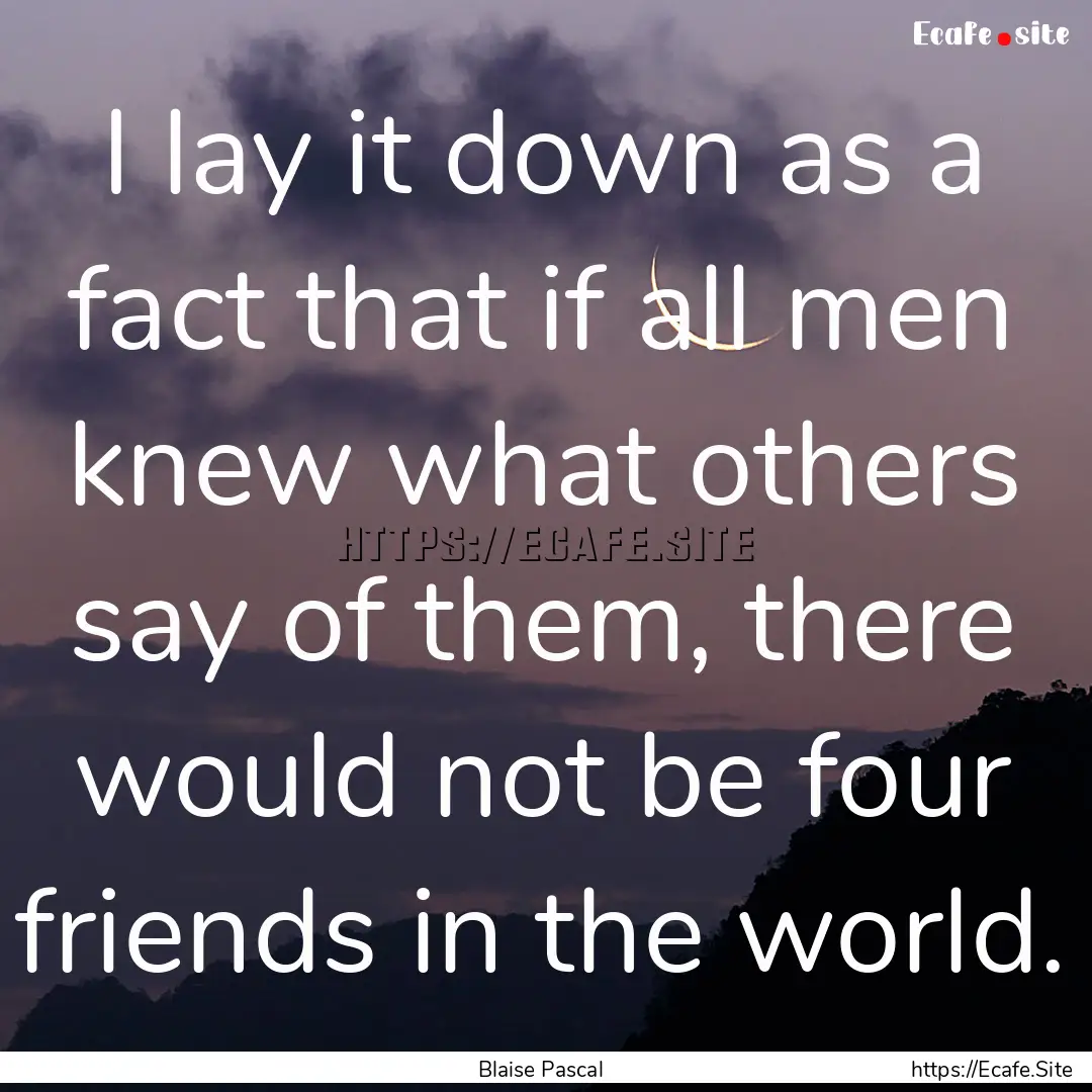 I lay it down as a fact that if all men knew.... : Quote by Blaise Pascal