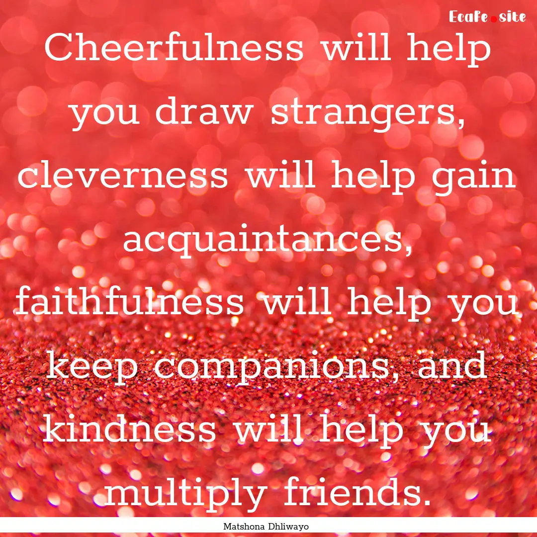 Cheerfulness will help you draw strangers,.... : Quote by Matshona Dhliwayo