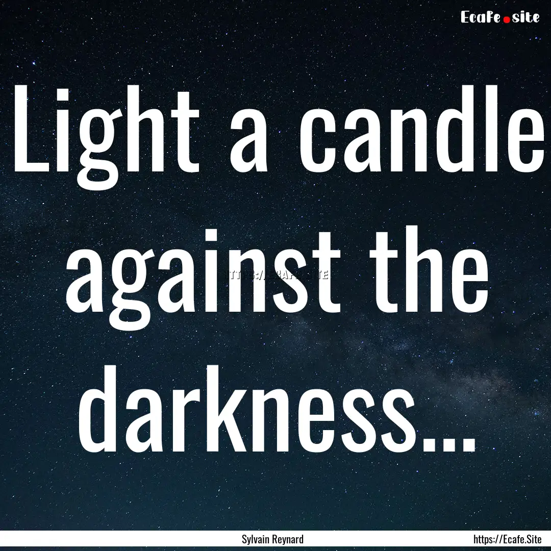 Light a candle against the darkness... : Quote by Sylvain Reynard