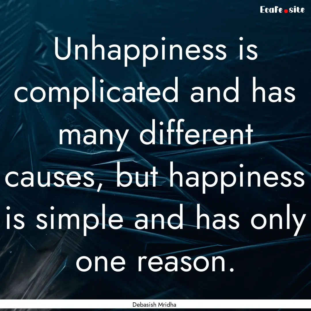 Unhappiness is complicated and has many different.... : Quote by Debasish Mridha