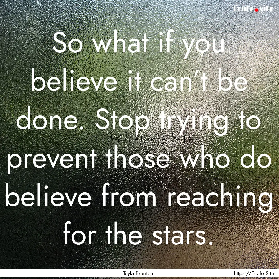 So what if you believe it can’t be done..... : Quote by Teyla Branton