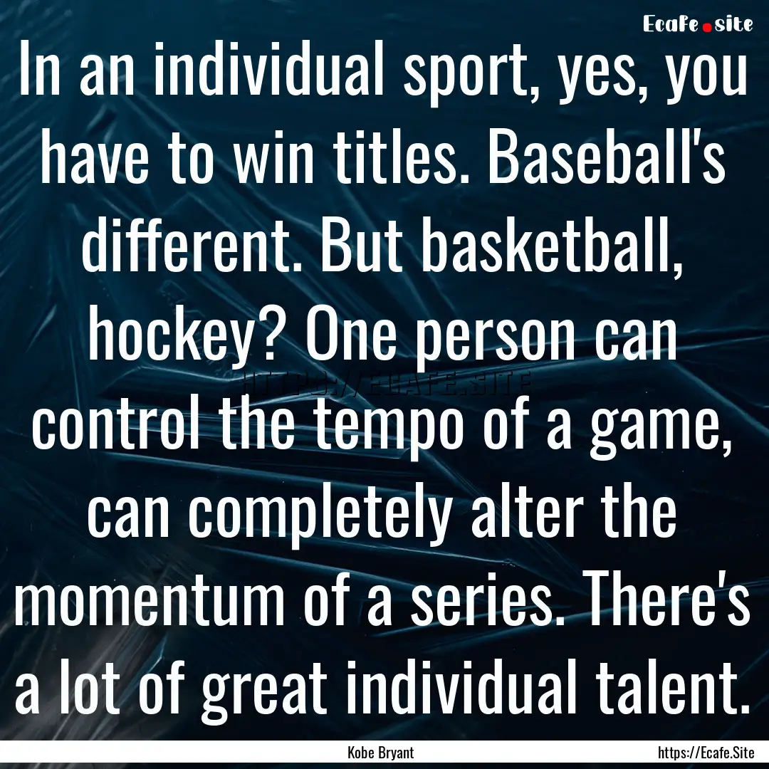 In an individual sport, yes, you have to.... : Quote by Kobe Bryant