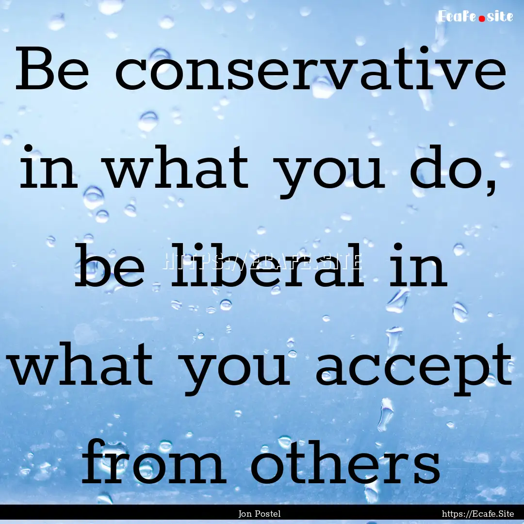 Be conservative in what you do, be liberal.... : Quote by Jon Postel