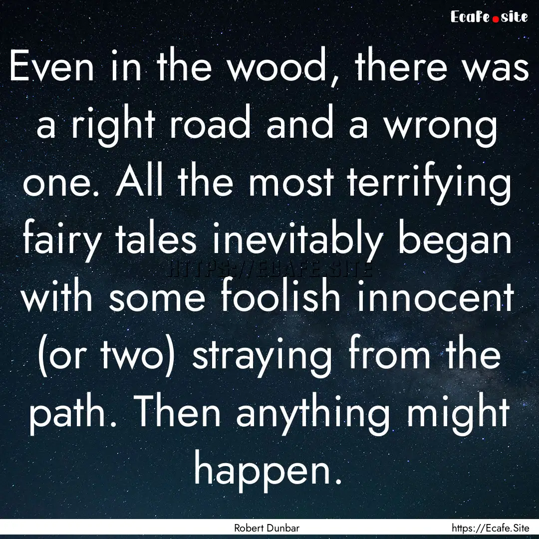 Even in the wood, there was a right road.... : Quote by Robert Dunbar