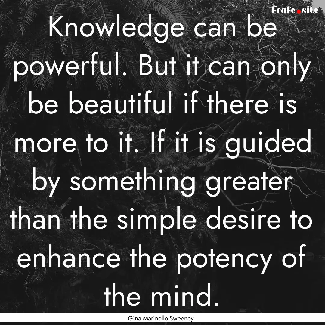 Knowledge can be powerful. But it can only.... : Quote by Gina Marinello-Sweeney