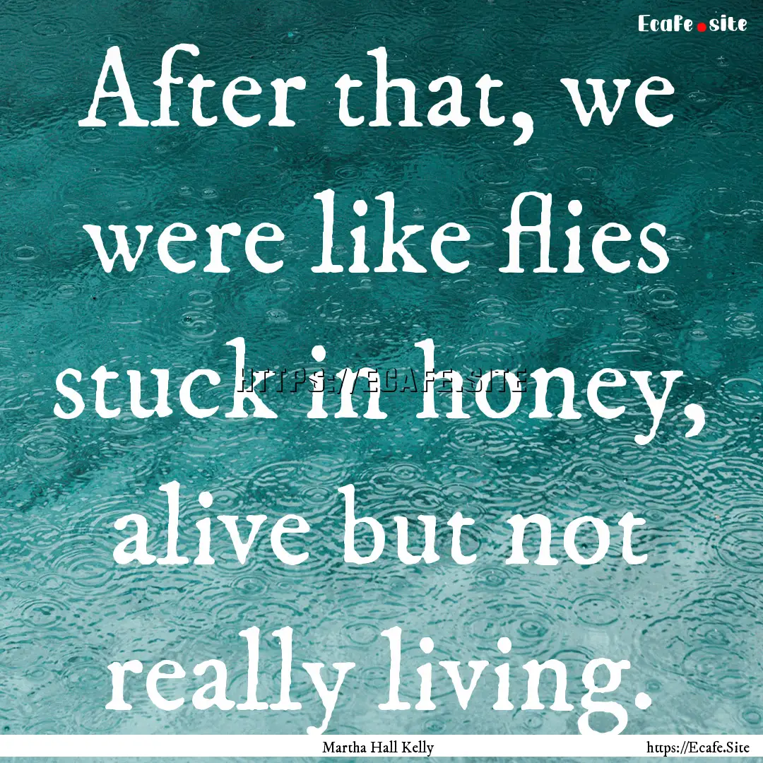 After that, we were like flies stuck in honey,.... : Quote by Martha Hall Kelly