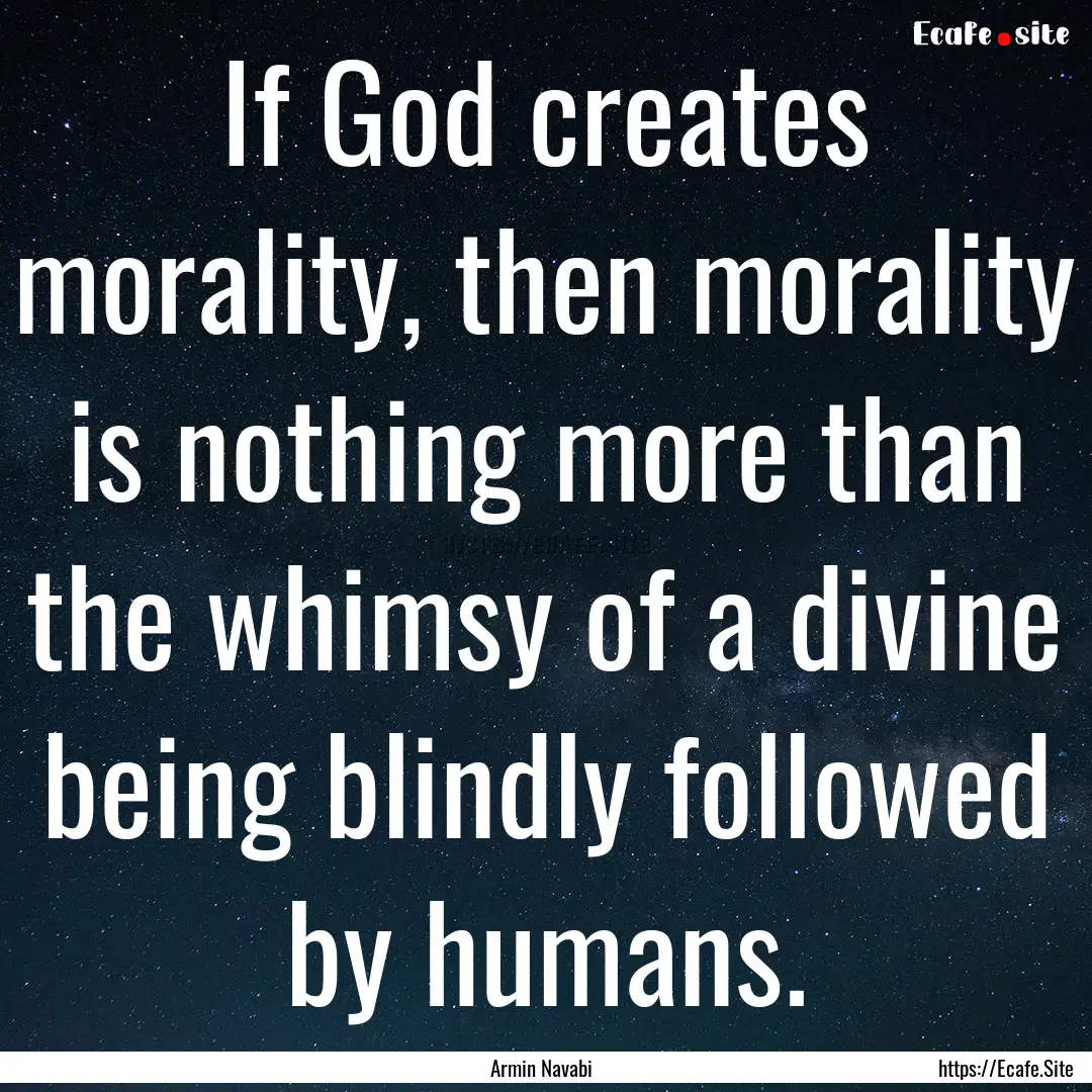 If God creates morality, then morality is.... : Quote by Armin Navabi