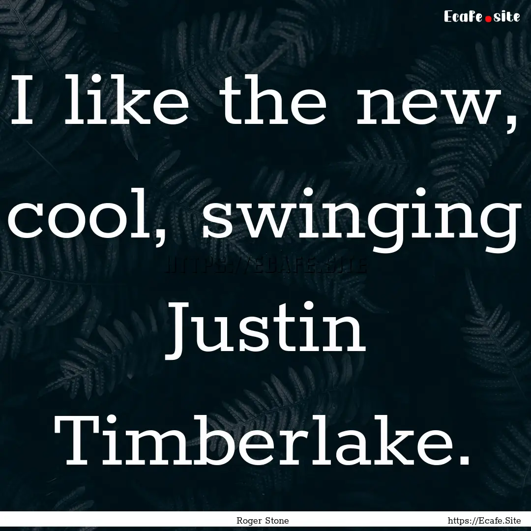 I like the new, cool, swinging Justin Timberlake..... : Quote by Roger Stone