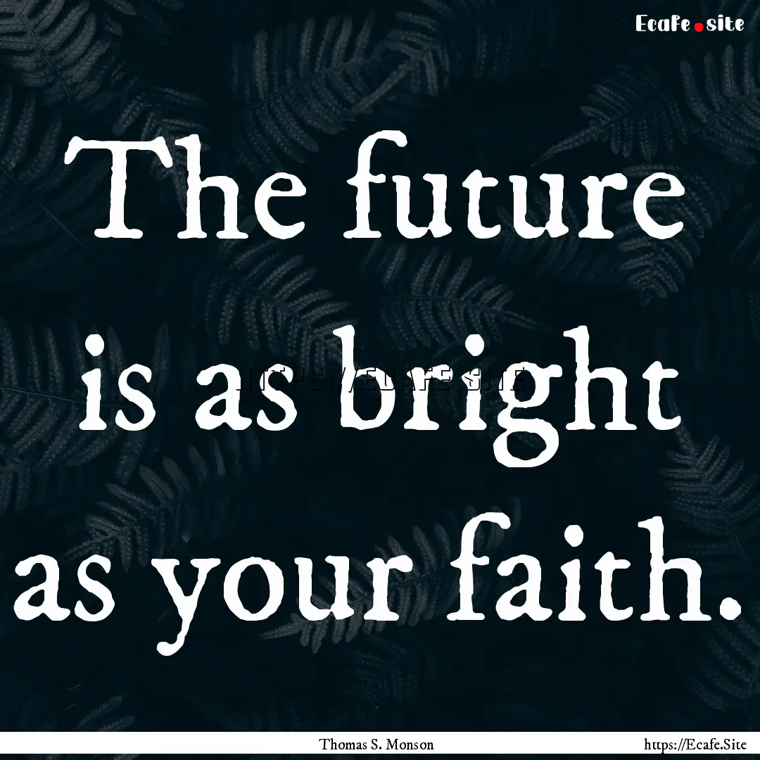 The future is as bright as your faith. : Quote by Thomas S. Monson