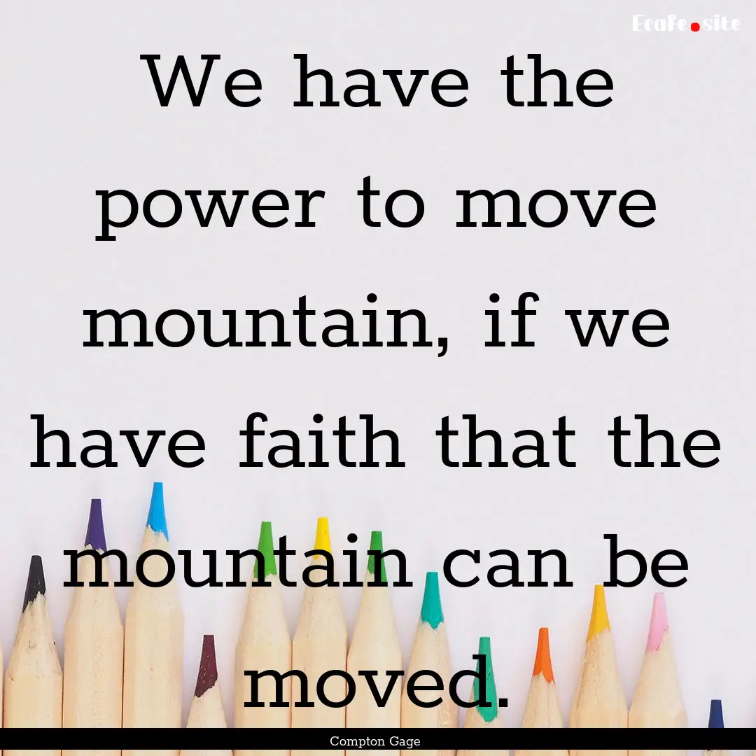 We have the power to move mountain, if we.... : Quote by Compton Gage