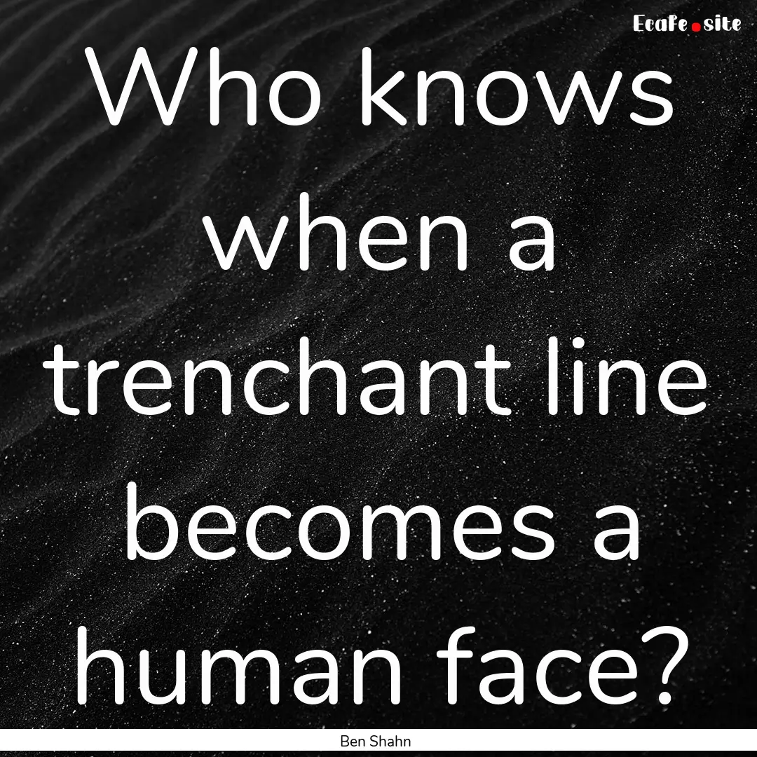 Who knows when a trenchant line becomes a.... : Quote by Ben Shahn