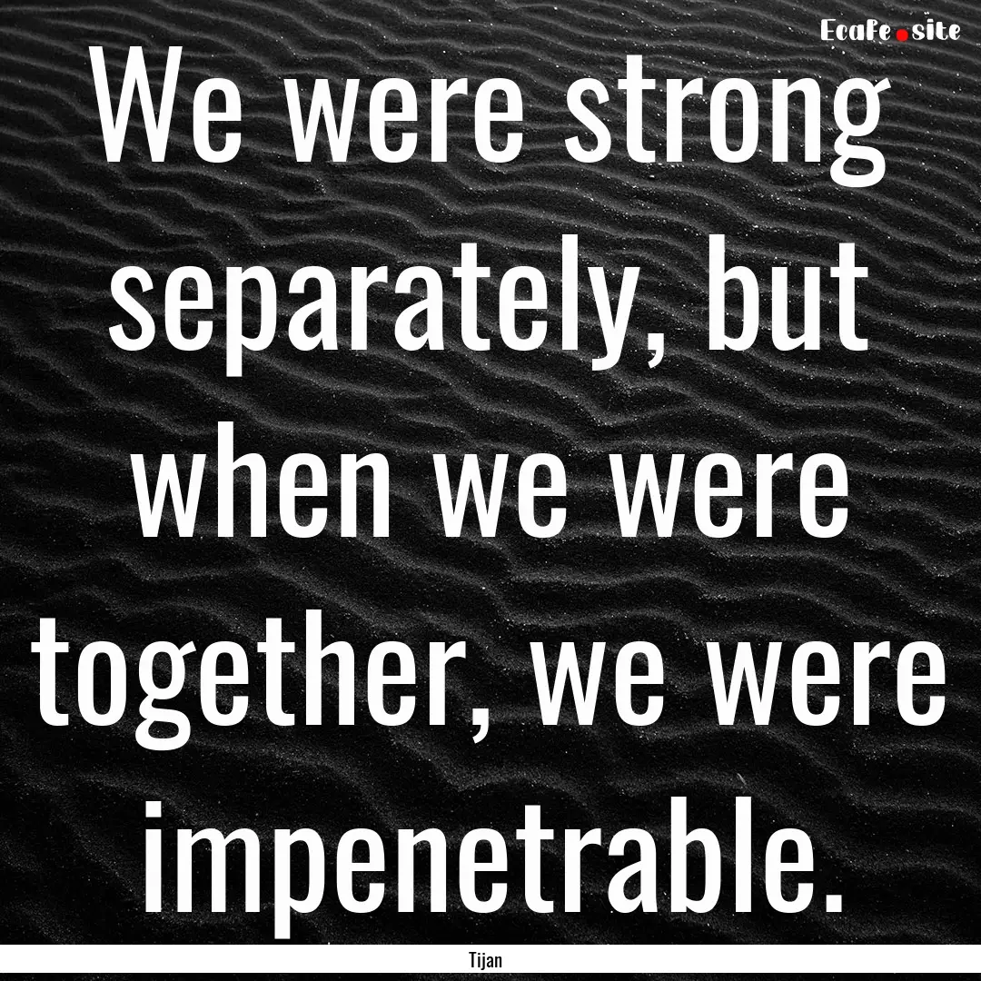 We were strong separately, but when we were.... : Quote by Tijan