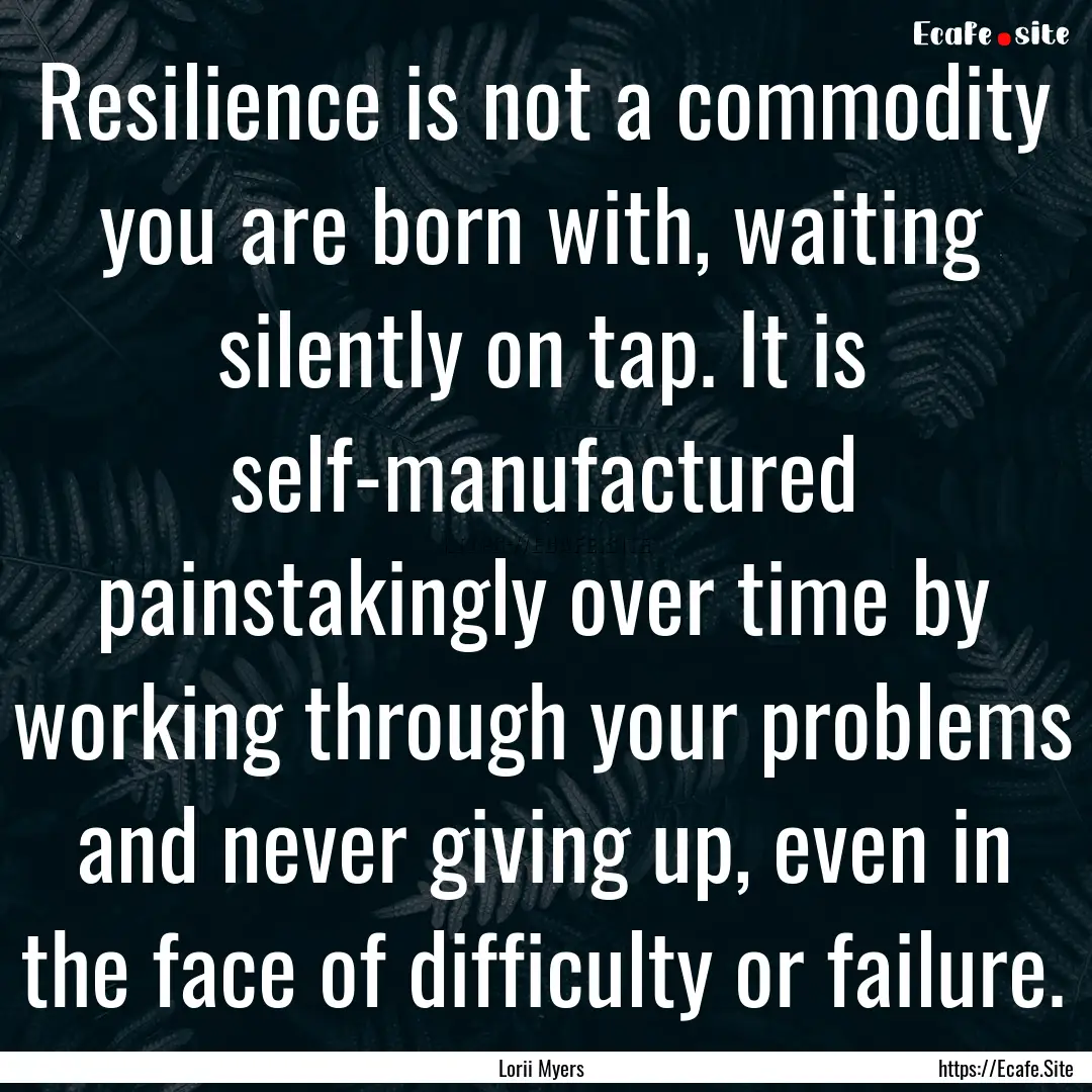 Resilience is not a commodity you are born.... : Quote by Lorii Myers