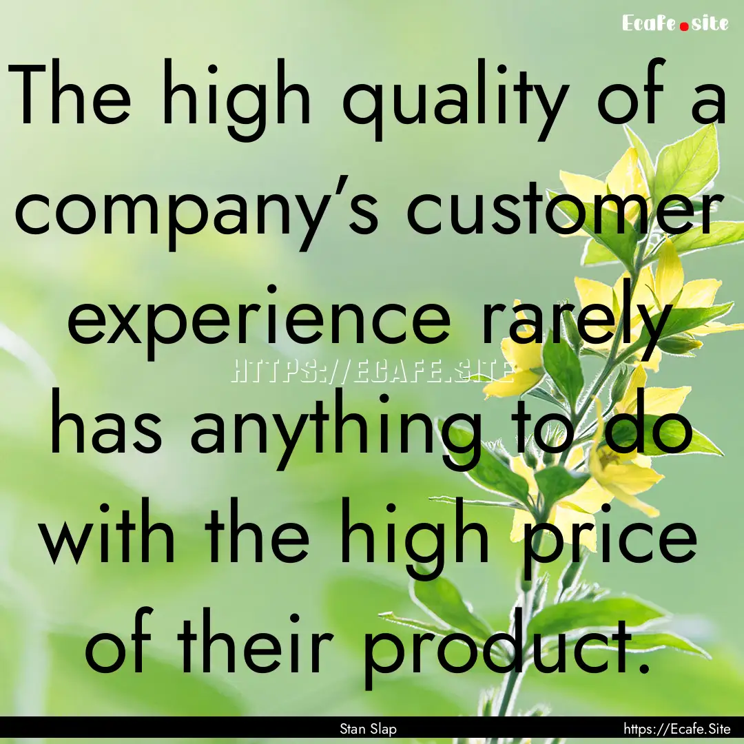 The high quality of a company’s customer.... : Quote by Stan Slap