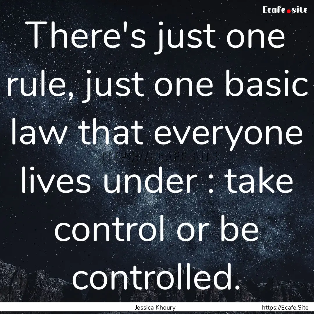 There's just one rule, just one basic law.... : Quote by Jessica Khoury