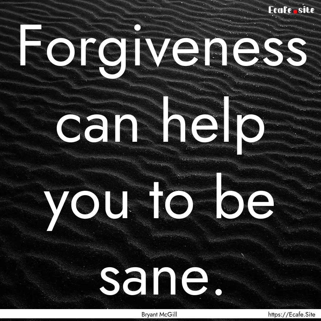 Forgiveness can help you to be sane. : Quote by Bryant McGill