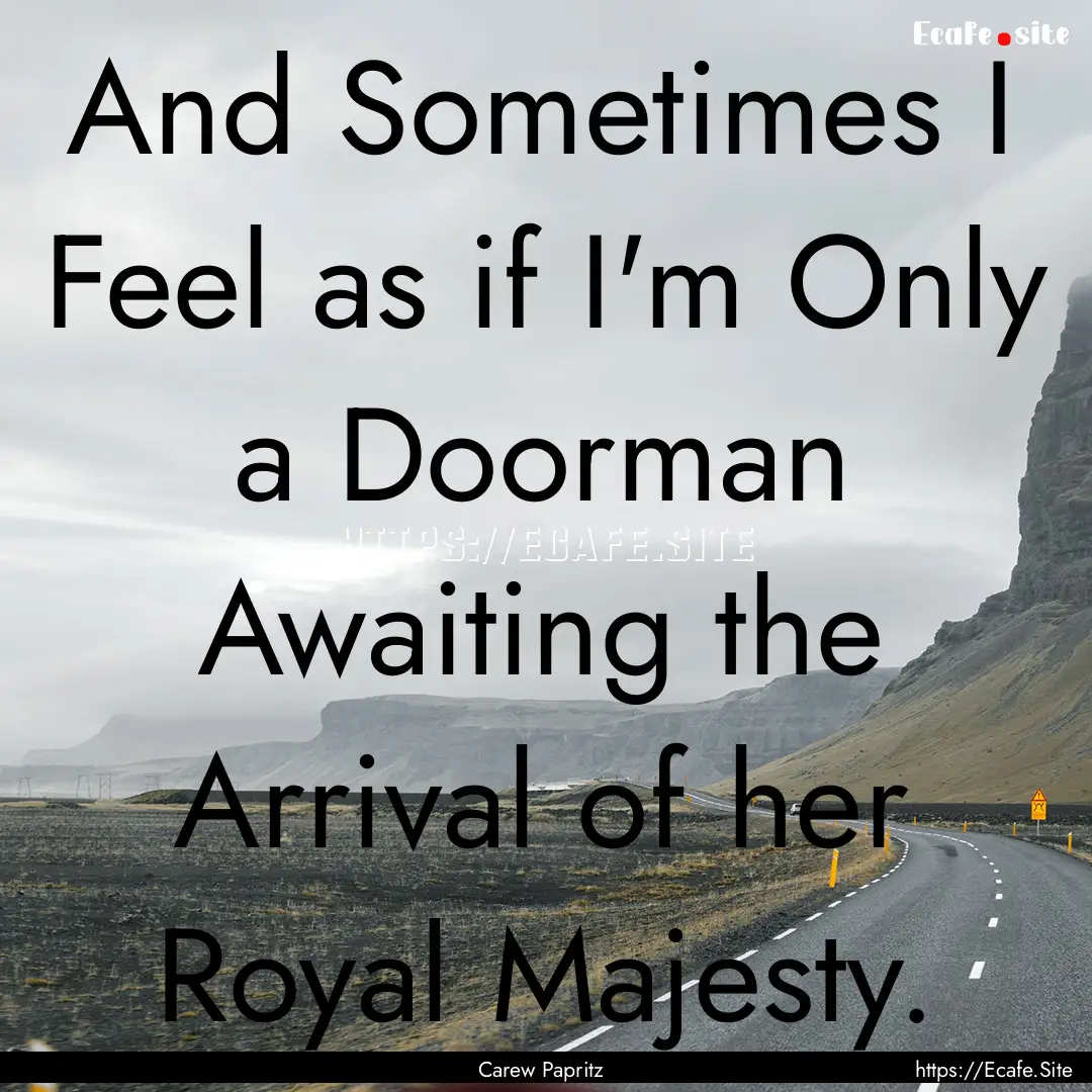 And Sometimes I Feel as if I'm Only a Doorman.... : Quote by Carew Papritz