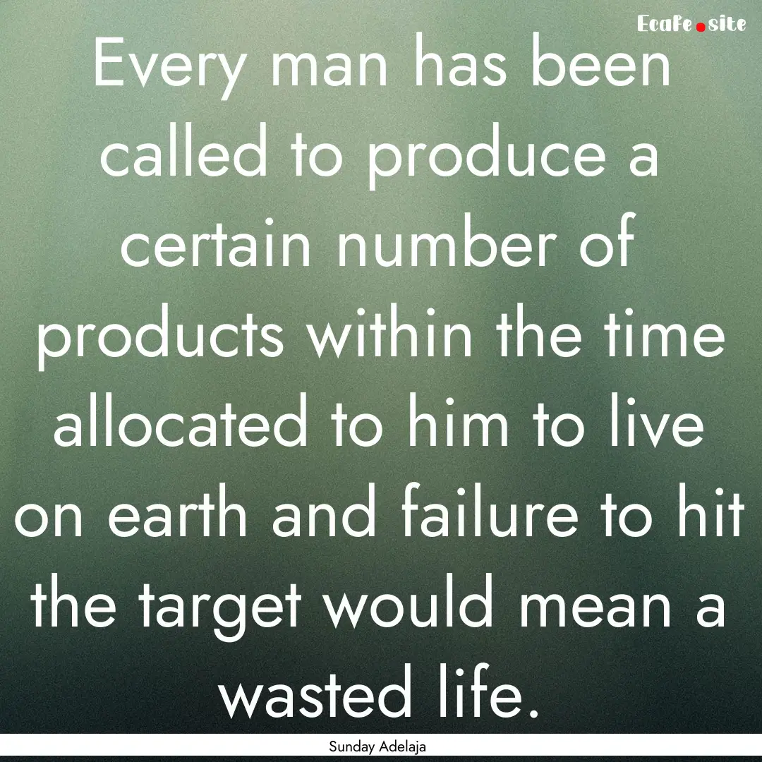 Every man has been called to produce a certain.... : Quote by Sunday Adelaja