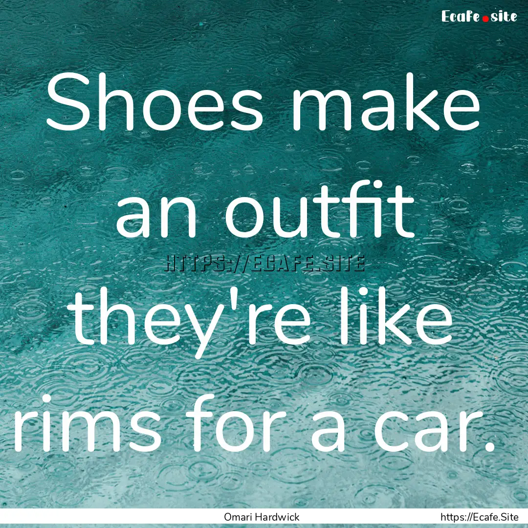 Shoes make an outfit they're like rims for.... : Quote by Omari Hardwick