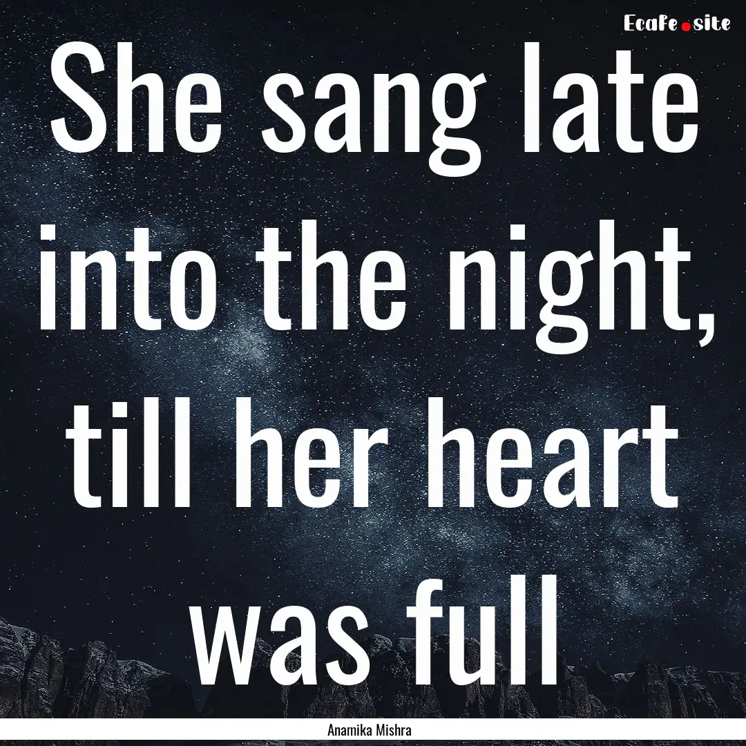 She sang late into the night, till her heart.... : Quote by Anamika Mishra