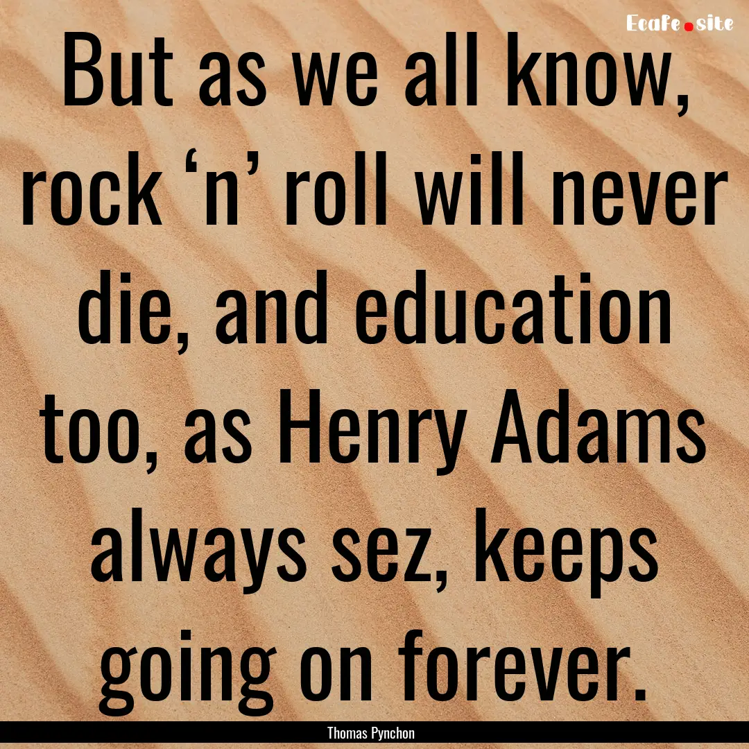 But as we all know, rock ‘n’ roll will.... : Quote by Thomas Pynchon