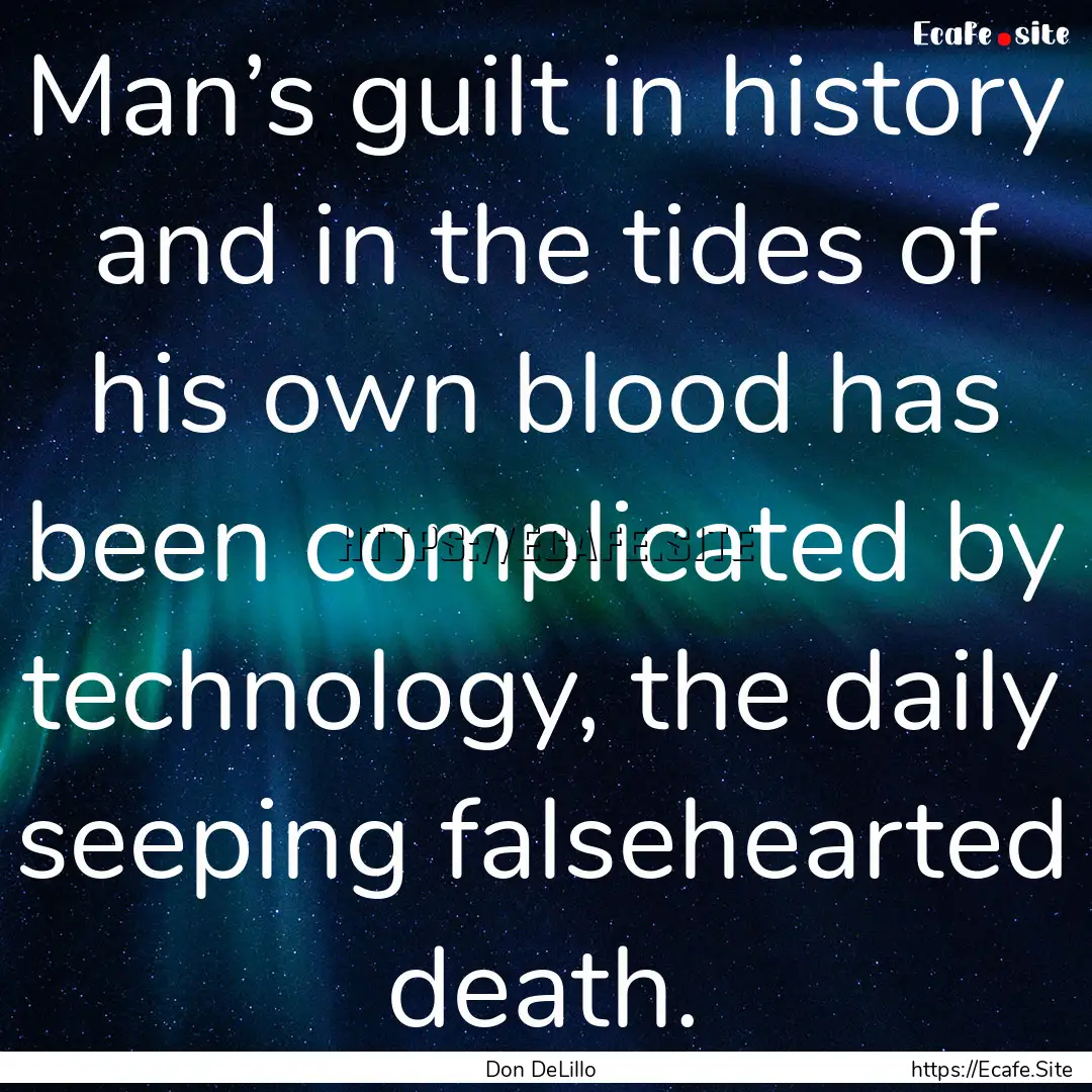 Man’s guilt in history and in the tides.... : Quote by Don DeLillo