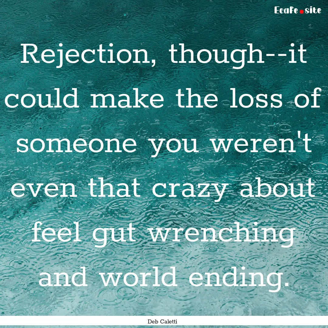 Rejection, though--it could make the loss.... : Quote by Deb Caletti