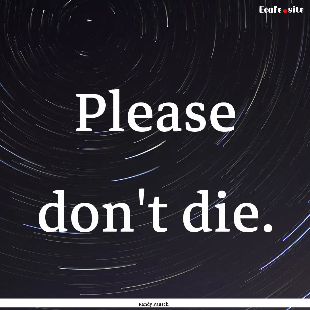 Please don't die. : Quote by Randy Pausch