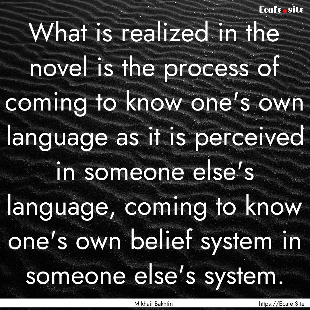 What is realized in the novel is the process.... : Quote by Mikhail Bakhtin