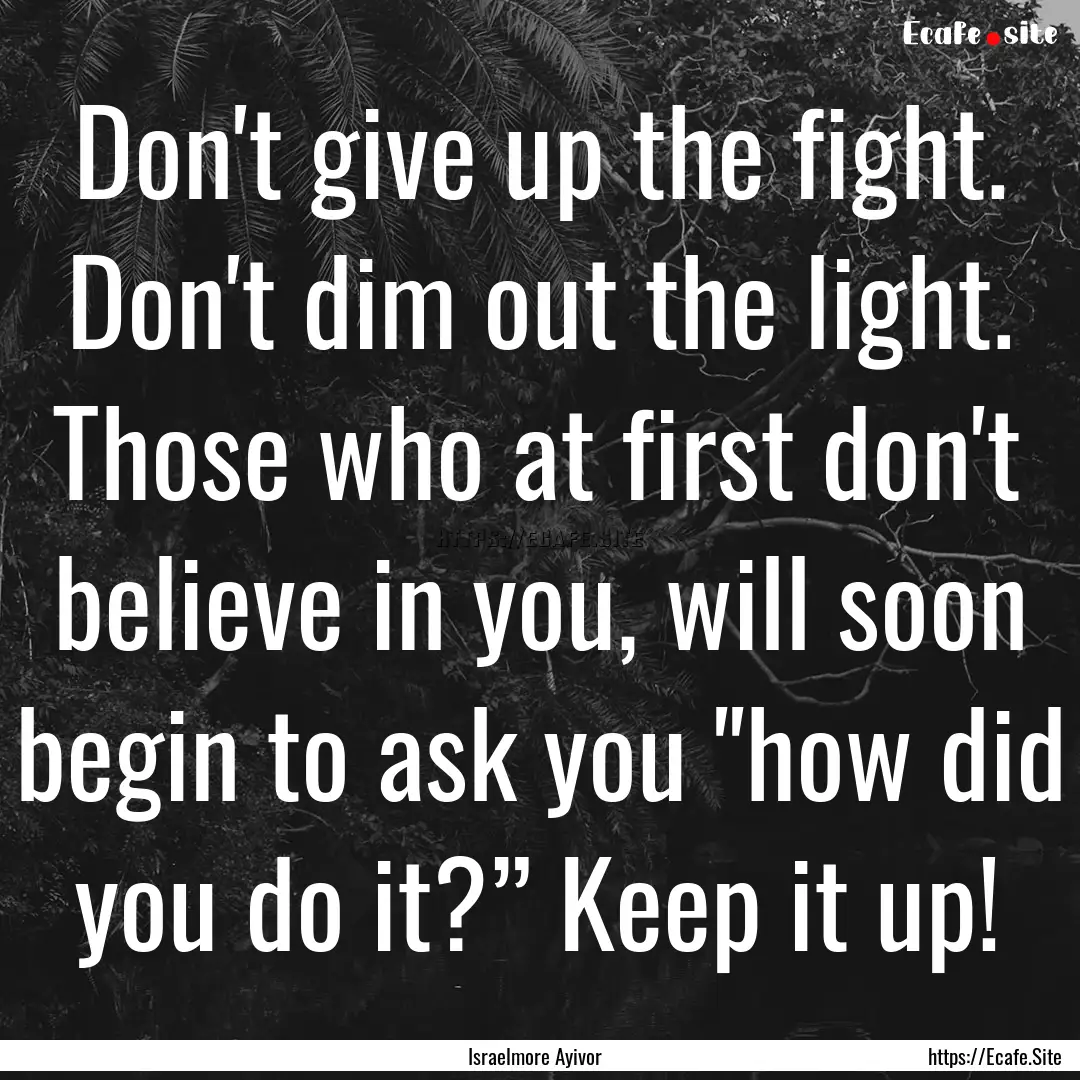 Don't give up the fight. Don't dim out the.... : Quote by Israelmore Ayivor