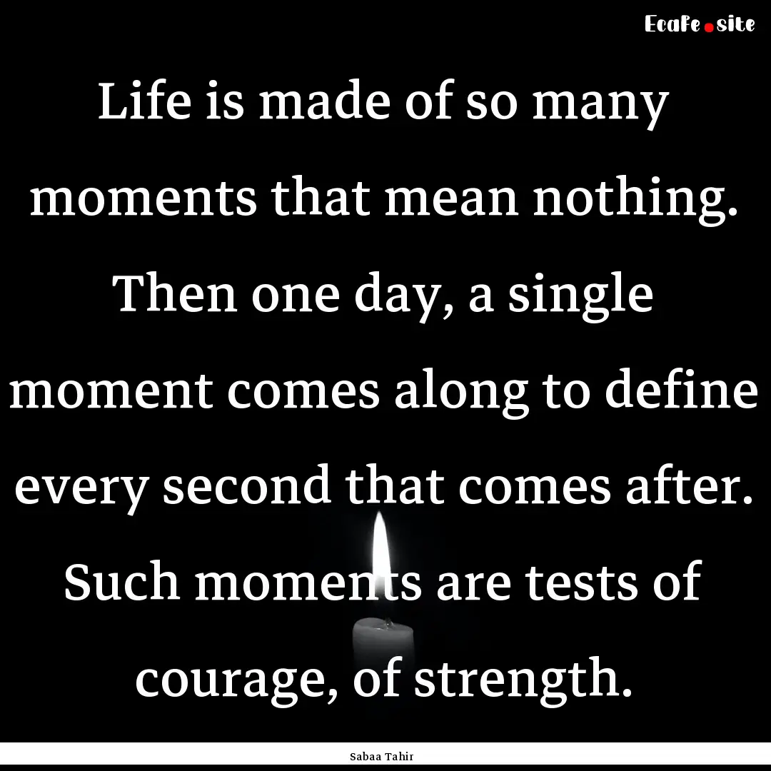 Life is made of so many moments that mean.... : Quote by Sabaa Tahir