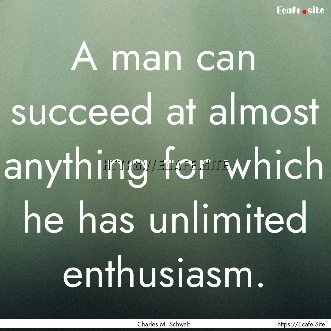 A man can succeed at almost anything for.... : Quote by Charles M. Schwab