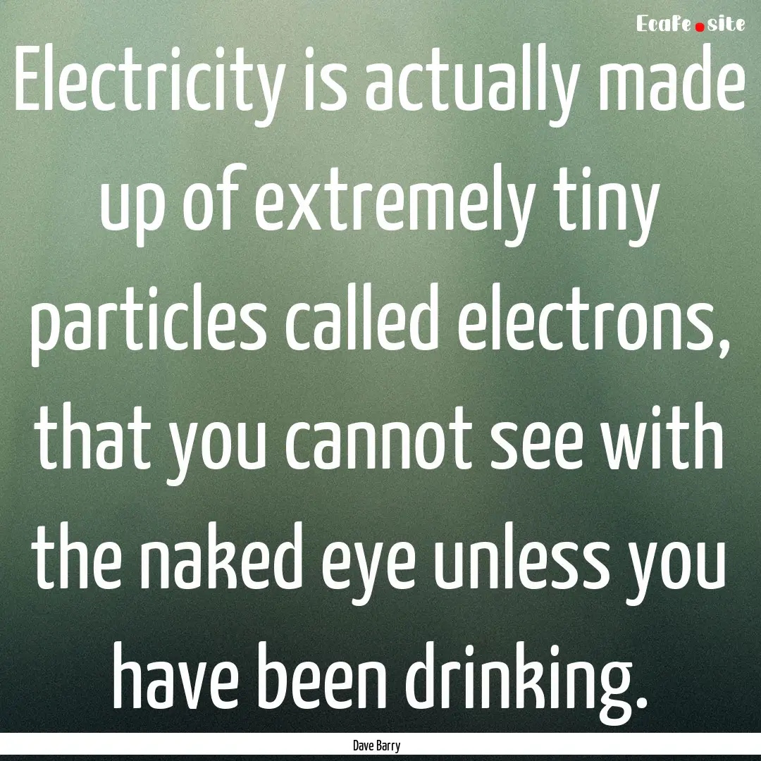 Electricity is actually made up of extremely.... : Quote by Dave Barry