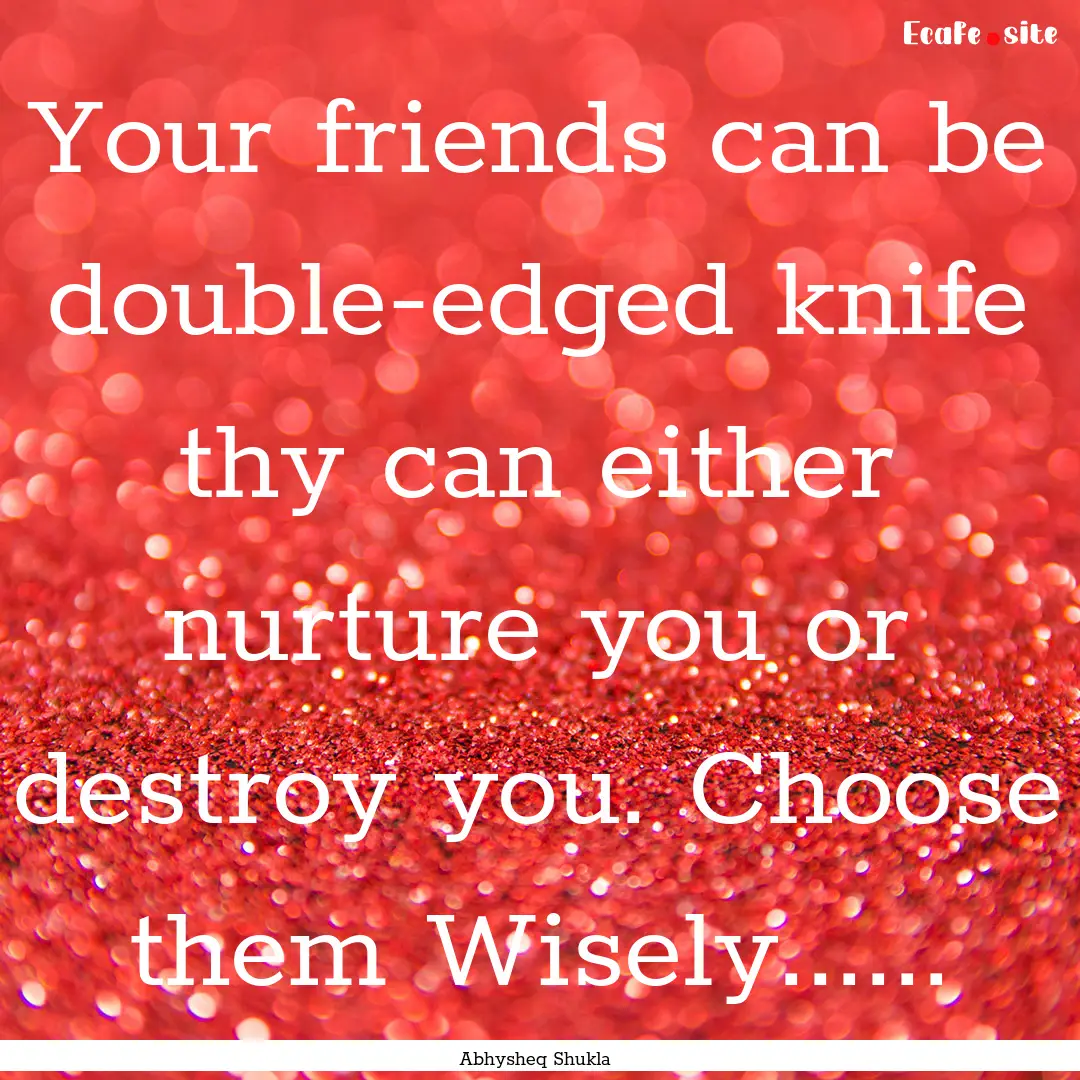 Your friends can be double-edged knife thy.... : Quote by Abhysheq Shukla