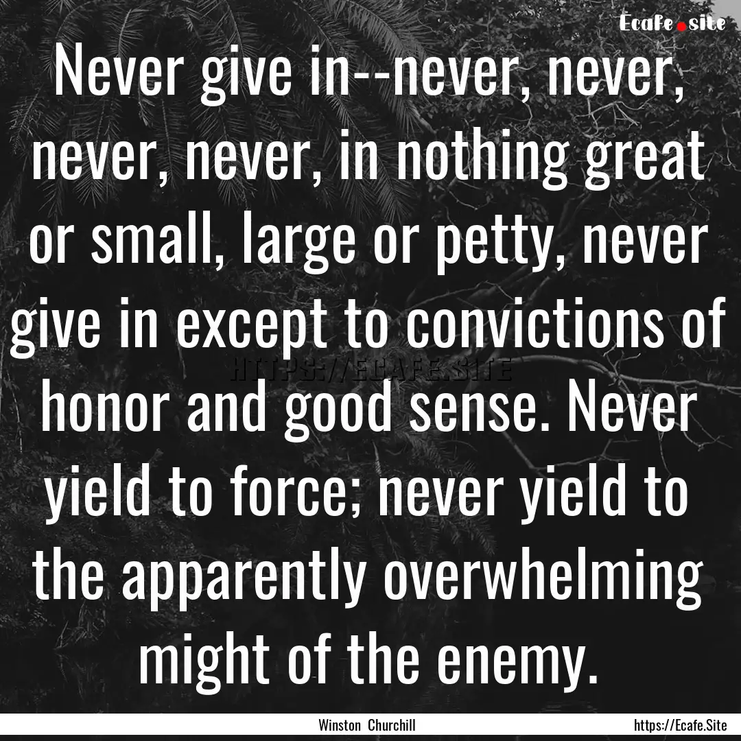 Never give in--never, never, never, never,.... : Quote by Winston Churchill