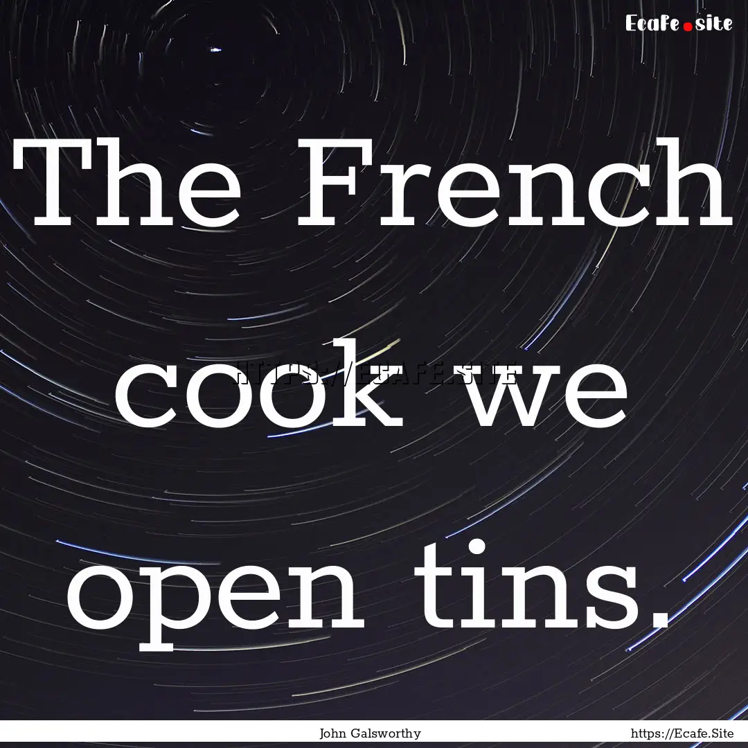 The French cook we open tins. : Quote by John Galsworthy