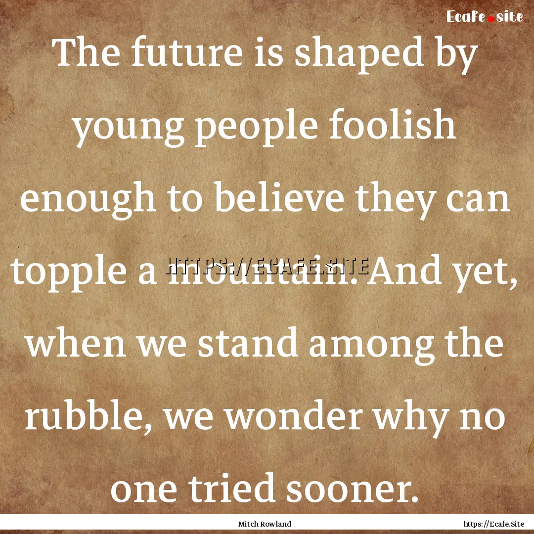 The future is shaped by young people foolish.... : Quote by Mitch Rowland