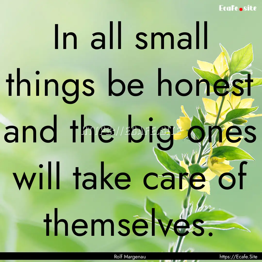 In all small things be honest and the big.... : Quote by Rolf Margenau