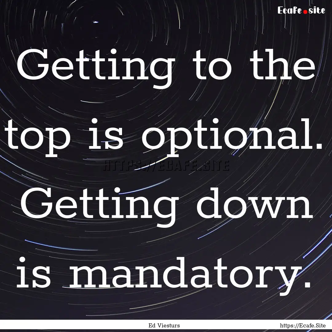 Getting to the top is optional. Getting down.... : Quote by Ed Viesturs