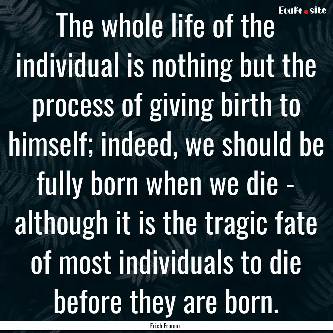 The whole life of the individual is nothing.... : Quote by Erich Fromm