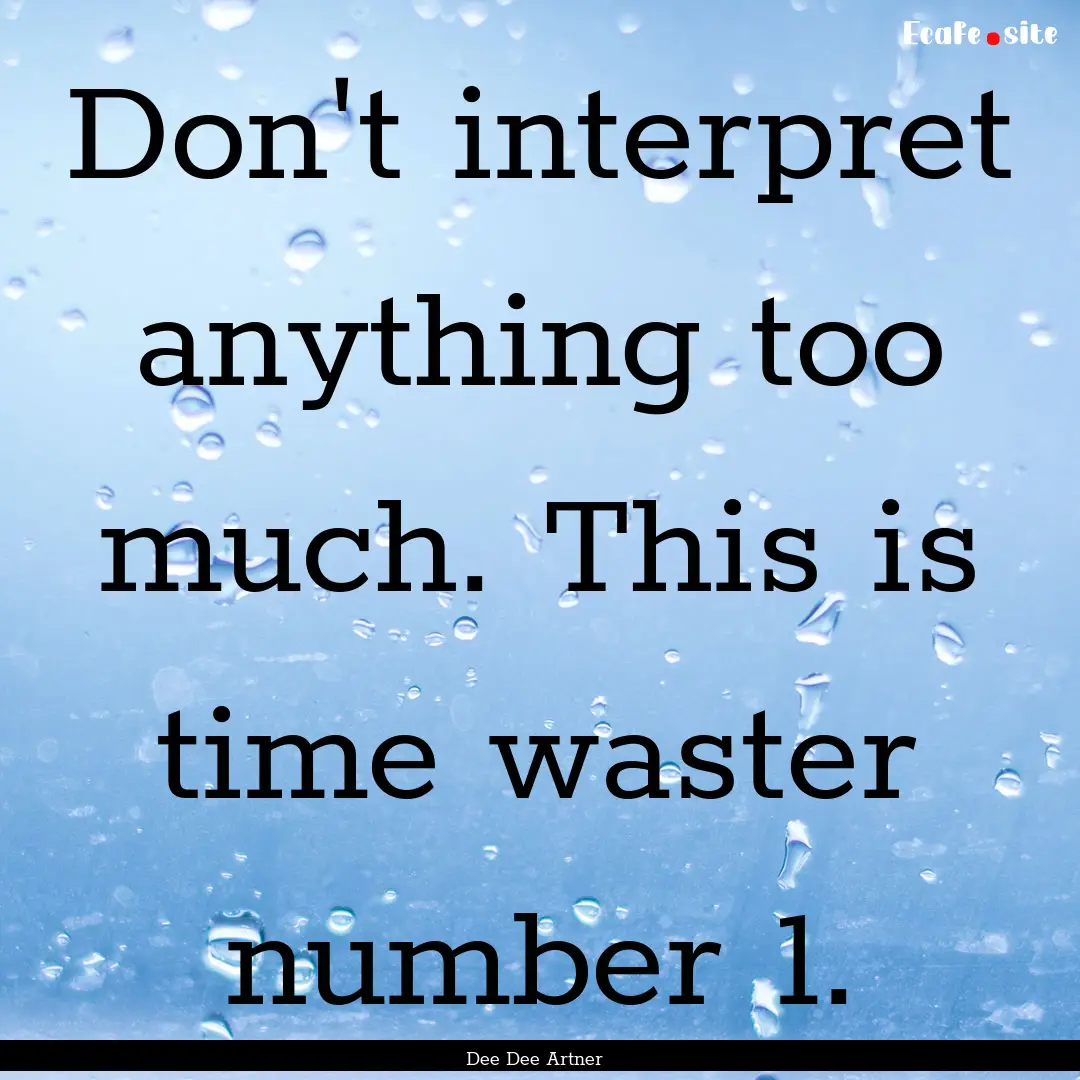 Don't interpret anything too much. This is.... : Quote by Dee Dee Artner