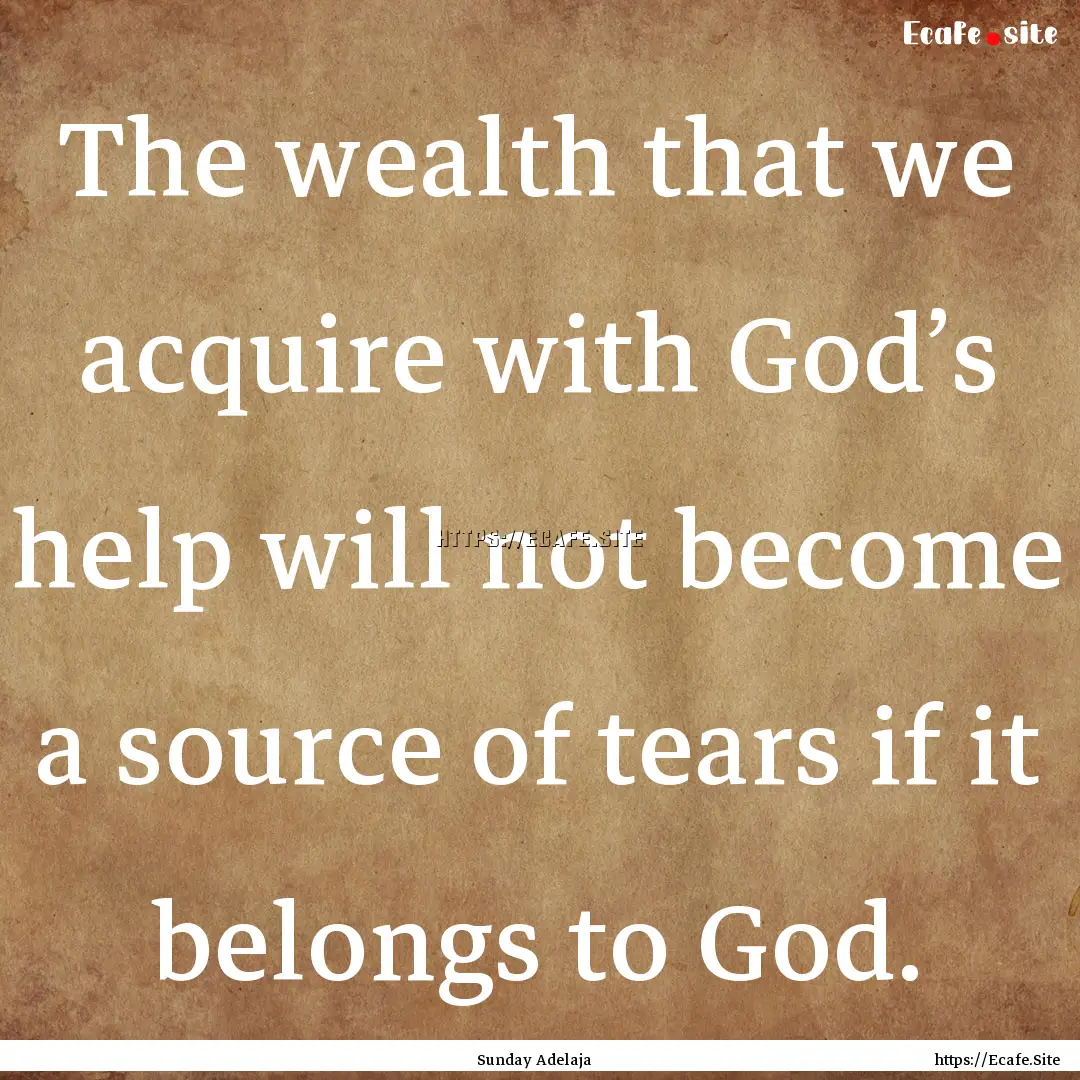 The wealth that we acquire with God’s help.... : Quote by Sunday Adelaja