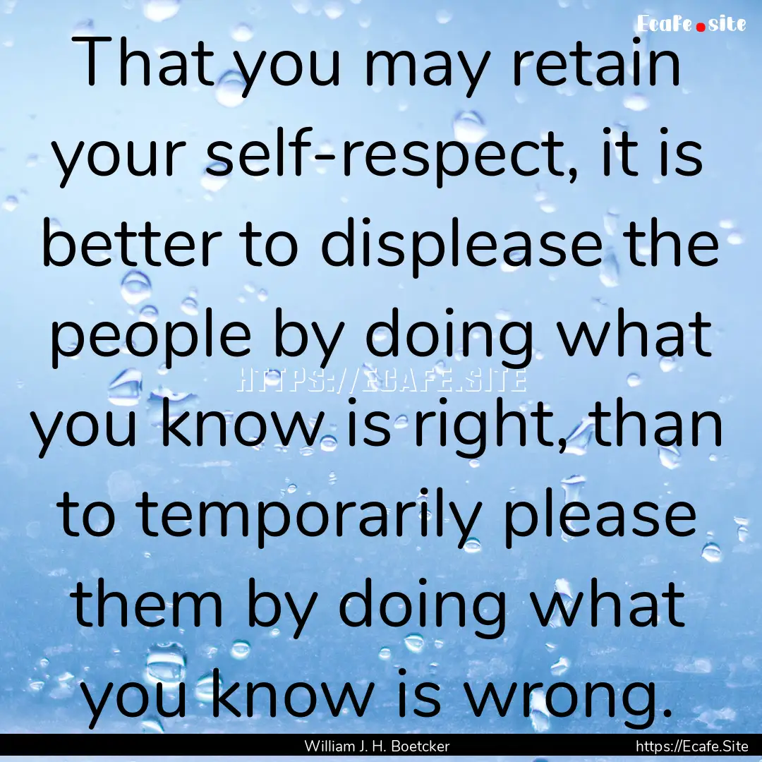 That you may retain your self-respect, it.... : Quote by William J. H. Boetcker