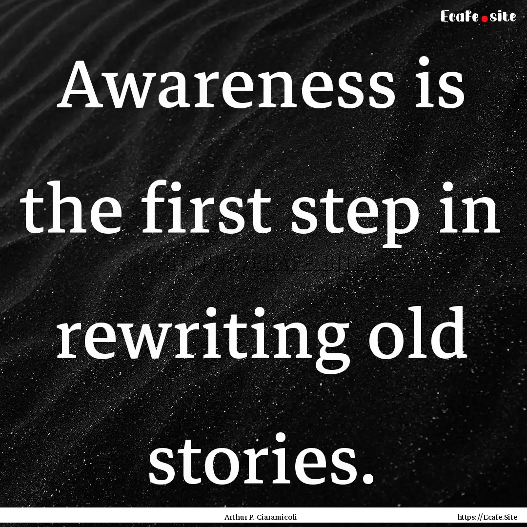 Awareness is the first step in rewriting.... : Quote by Arthur P. Ciaramicoli