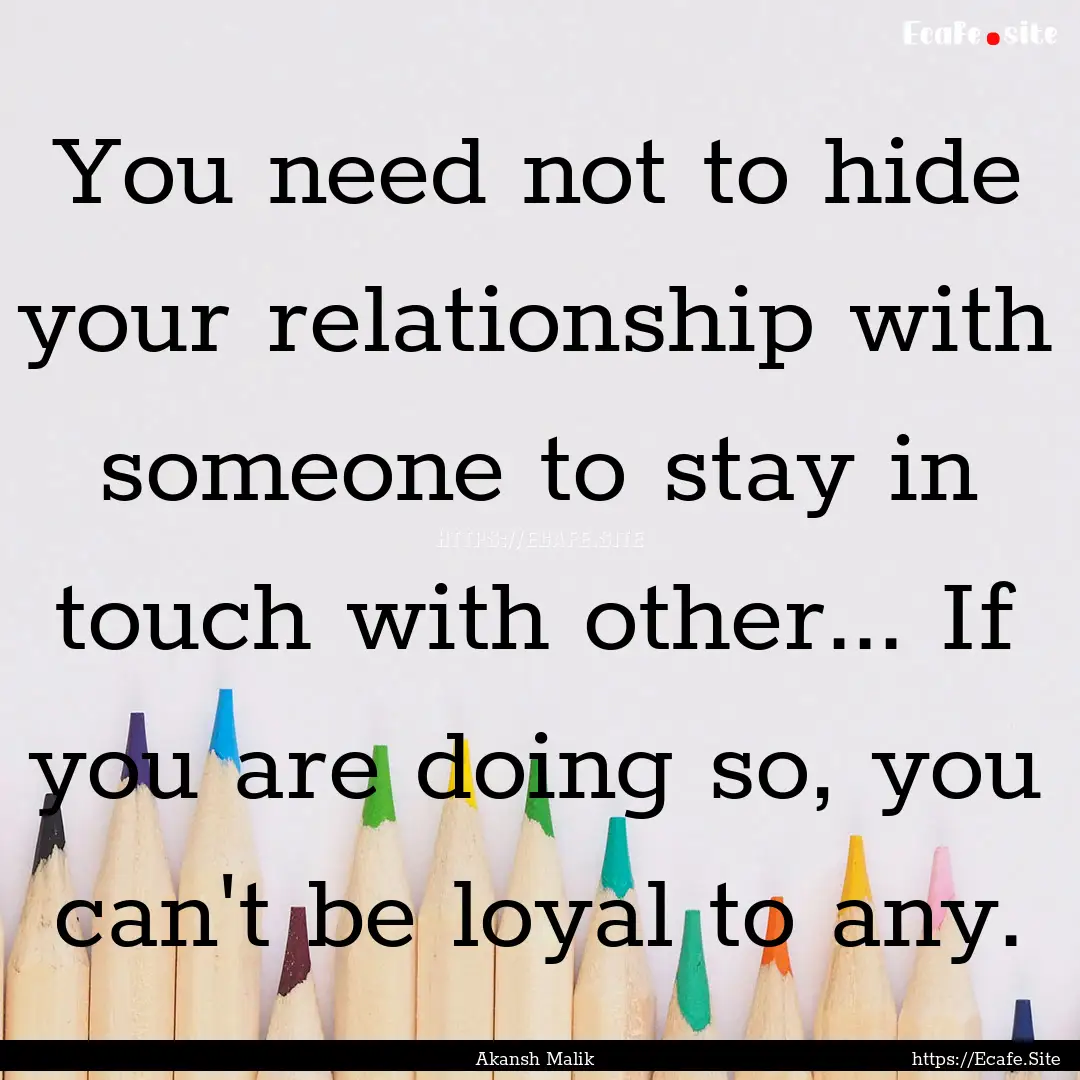 You need not to hide your relationship with.... : Quote by Akansh Malik